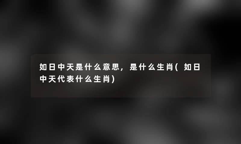 如日中天是什么意思,是什么生肖(如日中天代表什么生肖)