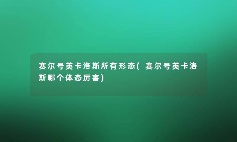 赛尔号英卡洛斯所有形态(赛尔号英卡洛斯哪个体态厉害)