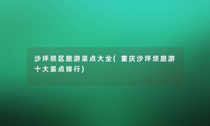 沙坪坝区旅游景点大全(重庆沙坪坝旅游一些景点整理)