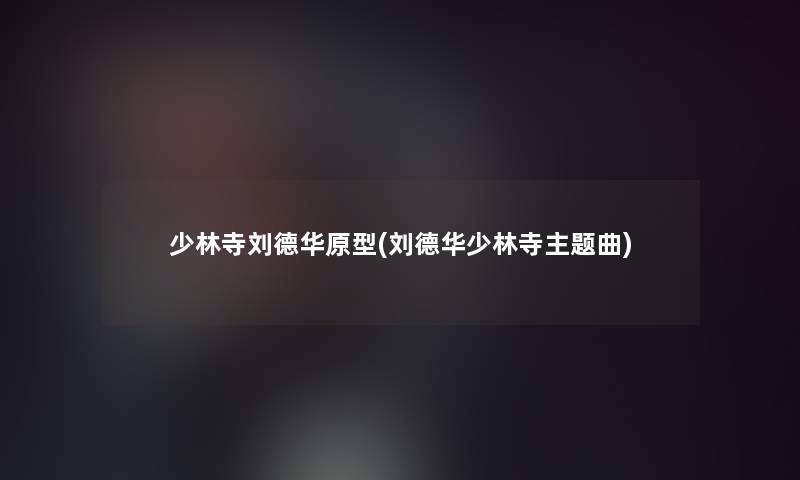 少林寺刘德华原型(刘德华少林寺主题曲)