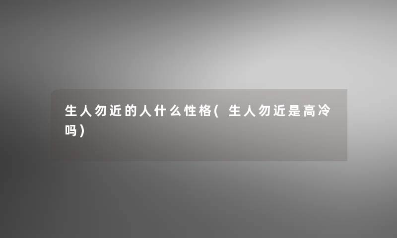 生人勿近的人什么性格(生人勿近是高冷吗)