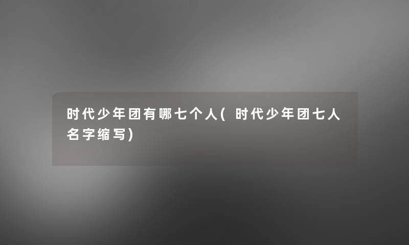 时代少年团有哪七个人(时代少年团七人名字缩写)