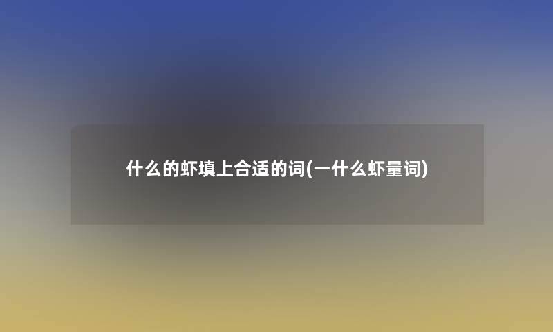 什么的虾填上合适的词(一什么虾量词)