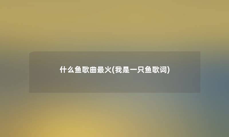 什么鱼歌曲火(我是一只鱼歌词)