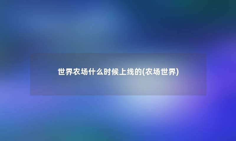 世界农场什么时候上线的(农场世界)