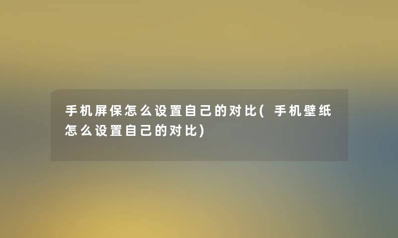 手机屏保怎么设置自己的对比(手机壁纸怎么设置自己的对比)