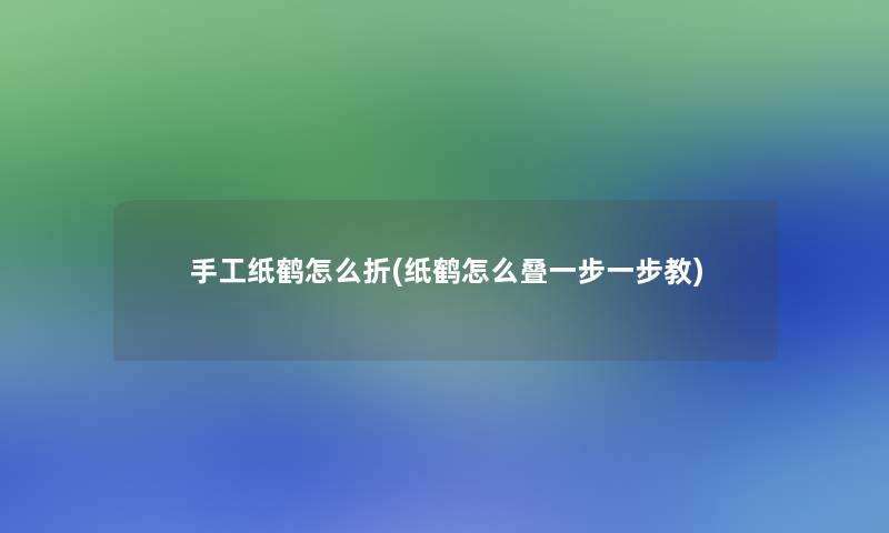 手工纸鹤怎么折(纸鹤怎么叠一步一步教)