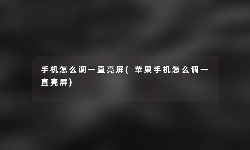 手机怎么调一直亮屏(苹果手机怎么调一直亮屏)