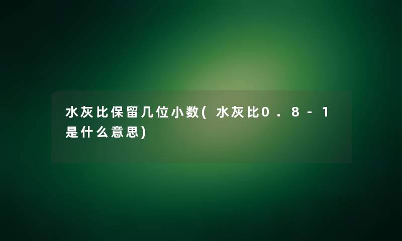 水灰比保留几位小数(水灰比0.8-1是什么意思)