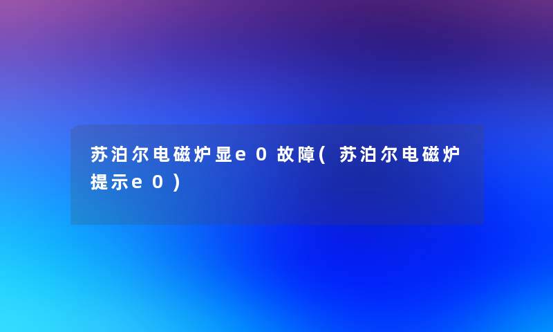 苏泊尔电磁炉显e0故障(苏泊尔电磁炉提示e0)