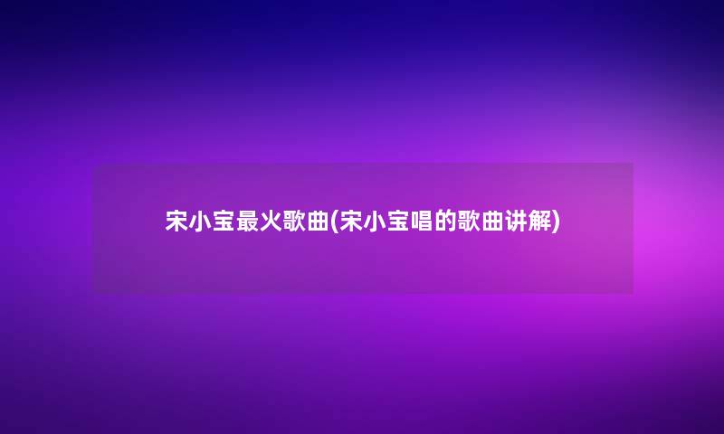 宋小宝火歌曲(宋小宝唱的歌曲讲解)