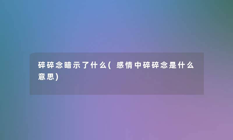 碎碎念暗示了什么(感情中碎碎念是什么意思)