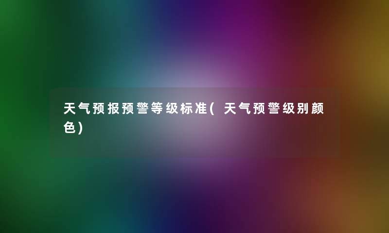 天气预报预警等级标准(天气预警级别颜色)