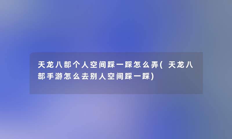 天龙八部个人空间踩一踩怎么弄(天龙八部手游怎么去别人空间踩一踩