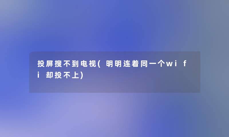 投屏搜不到电视(明明连着同一个wifi却投不上)