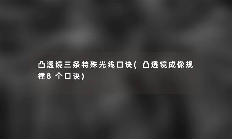 凸透镜三条特殊光线口诀(凸透镜成像规律8个口诀)