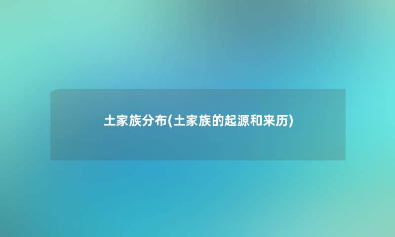 土家族分布(土家族的起源和来历)