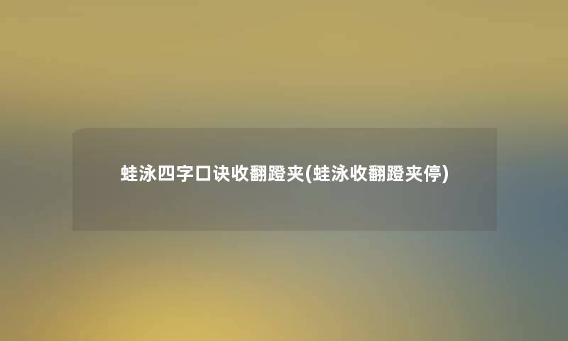 蛙泳四字口诀收翻蹬夹(蛙泳收翻蹬夹停)