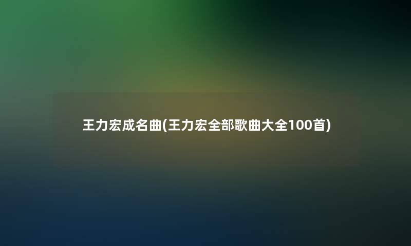 王力宏成名曲(王力宏整理的歌曲大全几首)