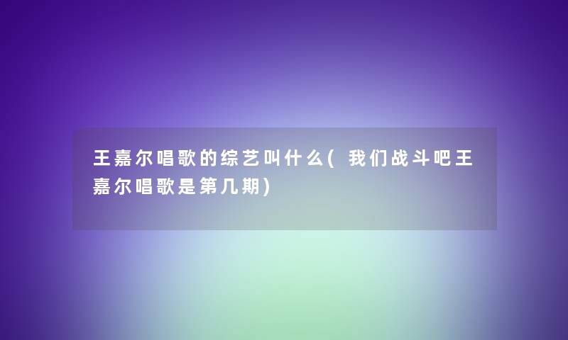 王嘉尔唱歌的综艺叫什么(我们战斗吧王嘉尔唱歌是第几期)