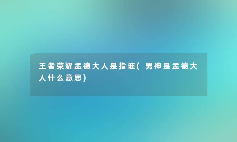 王者荣耀孟德大人是指谁(男神是孟德大人什么意思)