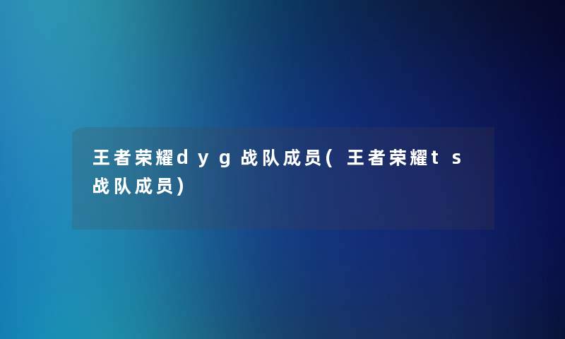 王者荣耀dyg战队成员(王者荣耀ts战队成员)