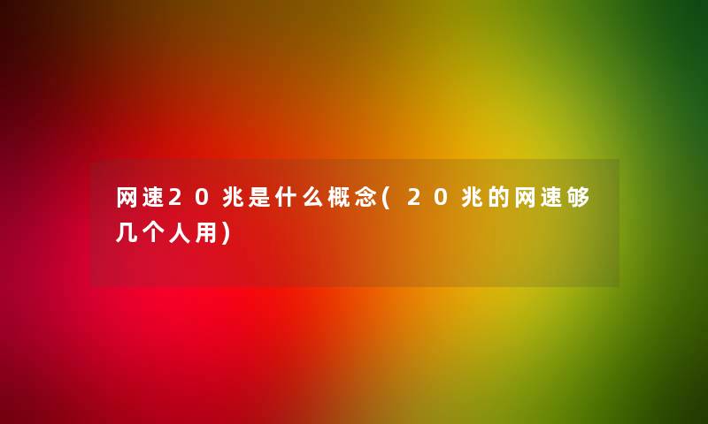 网速20兆是什么概念(20兆的网速够几个人用)