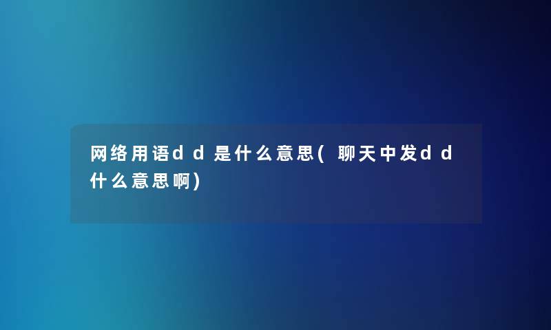 网络用语dd是什么意思(聊天中发dd什么意思啊)