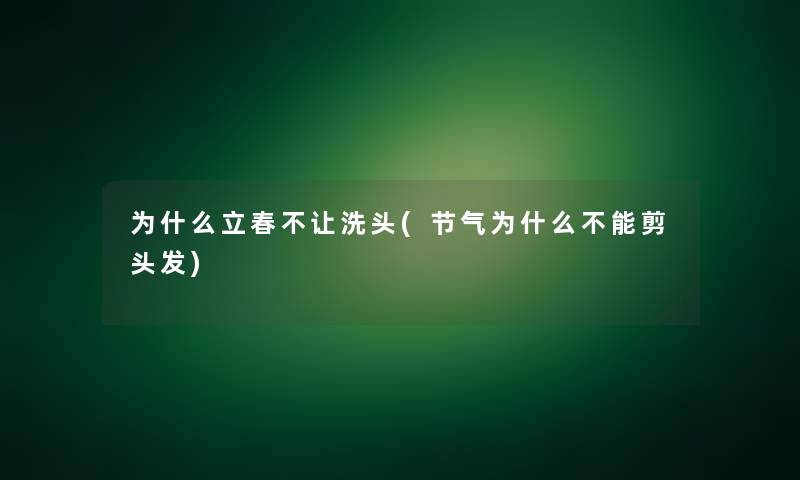 为什么立春不让洗头(节气为什么不能剪头发)