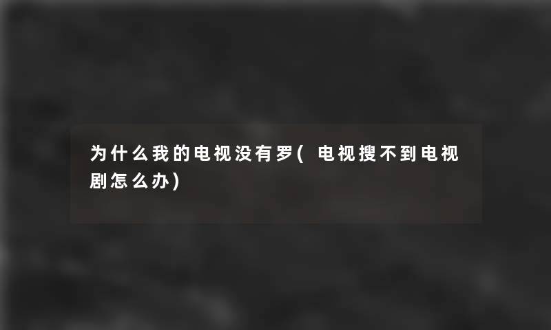 为什么我的电视没有罗(电视搜不到电视剧怎么办)