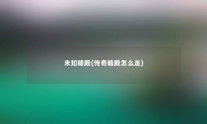 未知暗殿(传奇暗殿怎么走)