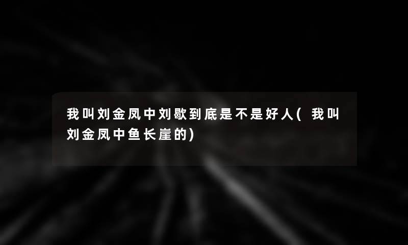 我叫刘金凤中刘歇到底是不是好人(我叫刘金凤中鱼长崖的)