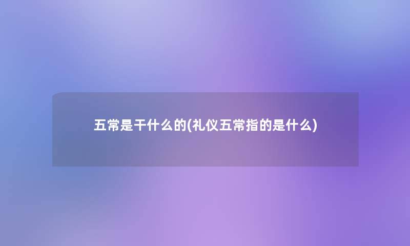 五常是干什么的(礼仪五常指的是什么)