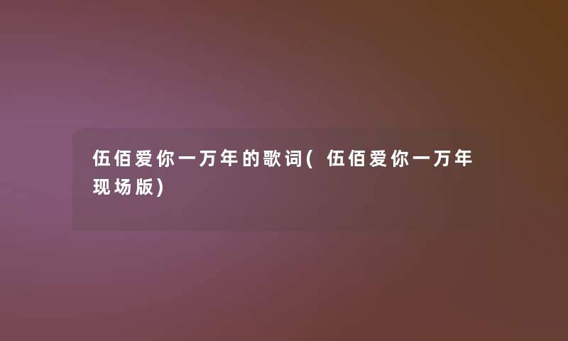 伍佰爱你一万年的歌词(伍佰爱你一万年现场版)