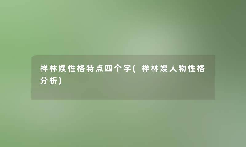 祥林嫂性格特点四个字(祥林嫂人物性格分析)