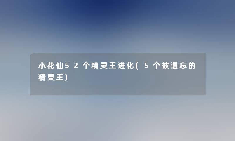 小花仙52个精灵王进化(5个被遗忘的精灵王)