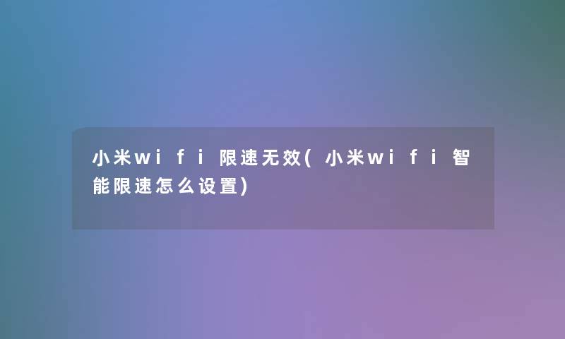 小米wifi限速无效(小米wifi智能限速怎么设置)