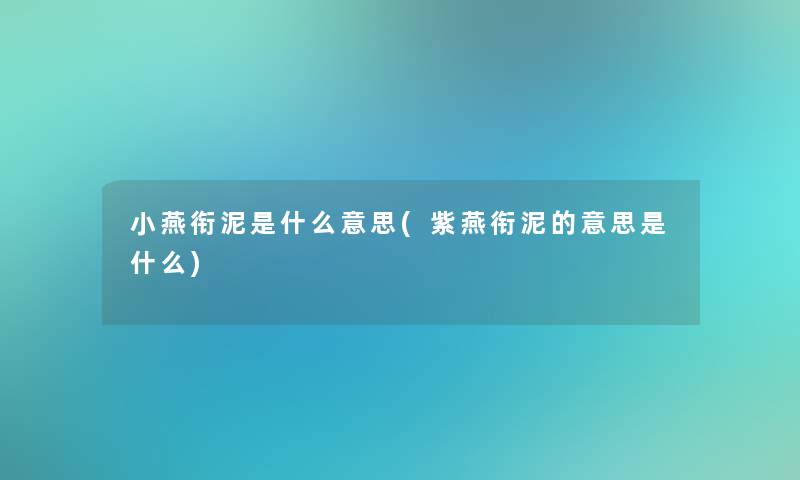 小燕衔泥是什么意思(紫燕衔泥的意思是什么)