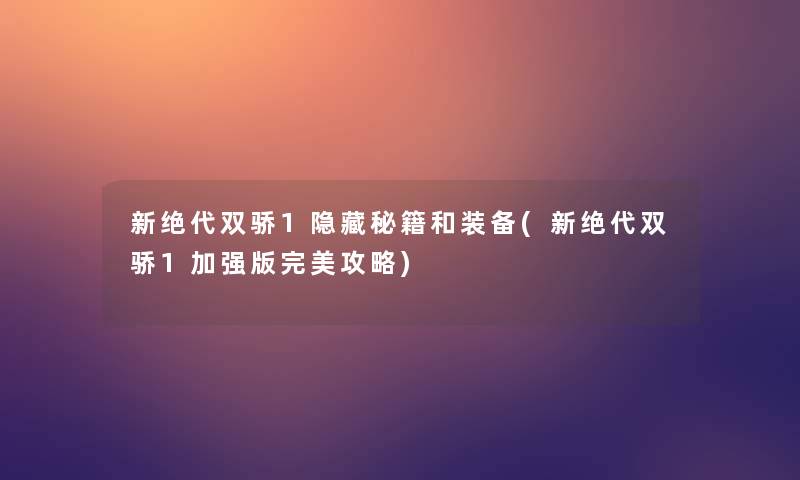 新绝代双骄1隐藏秘籍和装备(新绝代双骄1加强版完美攻略)