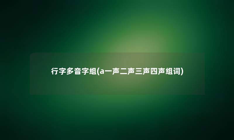 行字多音字组(a一声二声三声四声组词)