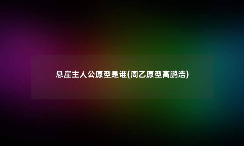 悬崖主人公原型是谁(周乙原型高鹏浩)