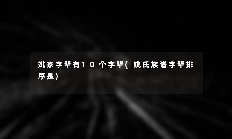 姚家字辈有10个字辈(姚氏族谱字辈排序是)