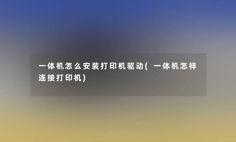 一体机怎么安装打印机驱动(一体机怎样连接打印机)