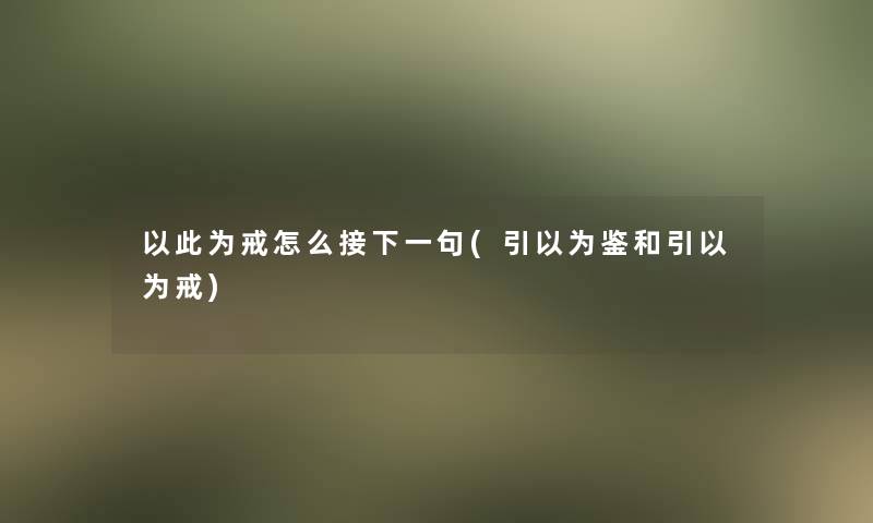 以此为戒怎么接下一句(引以为鉴和引以为戒)