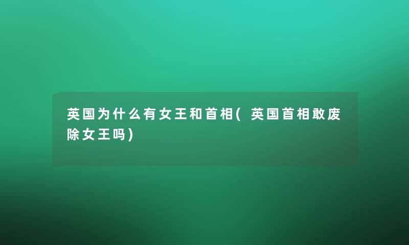 英国为什么有女王和首相(英国首相敢废除女王吗)