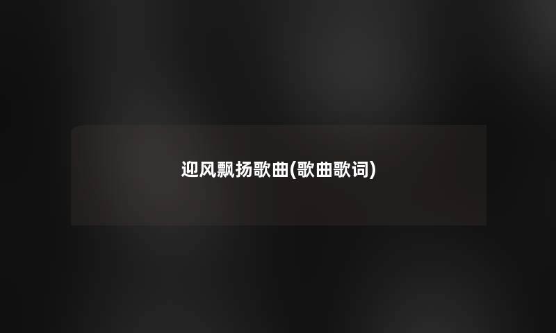 迎风飘扬歌曲(歌曲歌词)