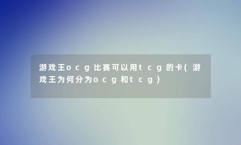 游戏王ocg比赛可以用tcg的卡(游戏王为何分为ocg和tcg)