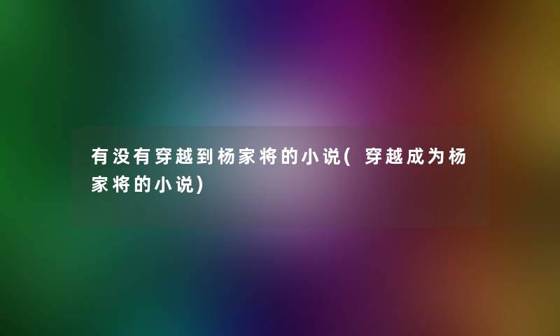 有没有穿越到杨家将的小说(穿越成为杨家将的小说)