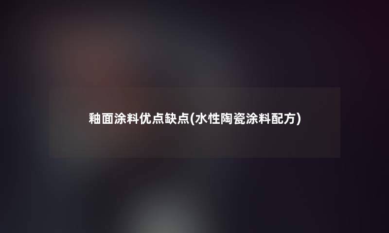 釉面涂料优点缺点(水性陶瓷涂料配方)