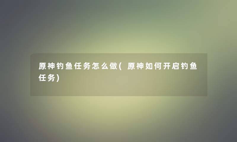 原神钓鱼任务怎么做(原神如何开启钓鱼任务)